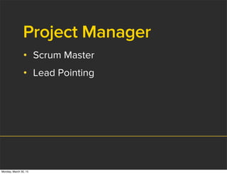 Project Manager
• Scrum Master
• Lead Pointing
Monday, March 30, 15
 