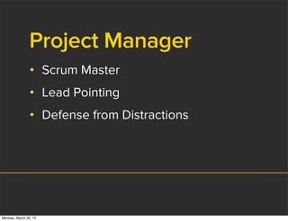 Project Manager
• Scrum Master
• Lead Pointing
• Defense from Distractions
Monday, March 30, 15
 