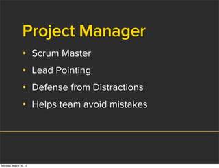 Project Manager
• Scrum Master
• Lead Pointing
• Defense from Distractions
• Helps team avoid mistakes
Monday, March 30, 15
 