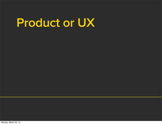 Product or UX
Monday, March 30, 15
 