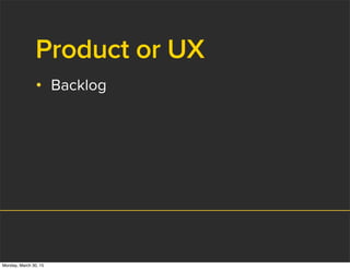 Product or UX
• Backlog
Monday, March 30, 15
 