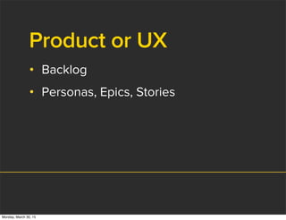 Product or UX
• Backlog
• Personas, Epics, Stories
Monday, March 30, 15
 