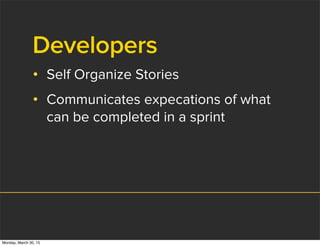 Developers
• Self Organize Stories
• Communicates expecations of what
can be completed in a sprint
Monday, March 30, 15
 