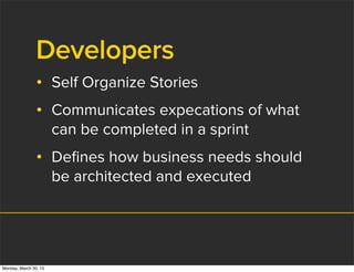Developers
• Self Organize Stories
• Communicates expecations of what
can be completed in a sprint
• Deﬁnes how business needs should
be architected and executed
Monday, March 30, 15
 