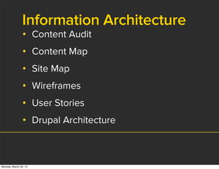 Information Architecture
• Content Audit
• Content Map
• Site Map
• Wireframes
• User Stories
• Drupal Architecture
Monday, March 30, 15
 
