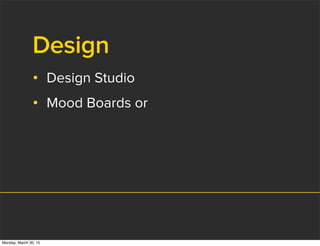 Design
• Design Studio
• Mood Boards or
Monday, March 30, 15
 