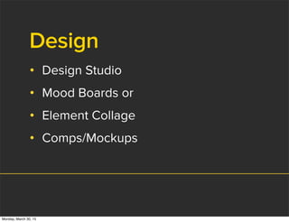 Design
• Design Studio
• Mood Boards or
• Element Collage
• Comps/Mockups
Monday, March 30, 15
 