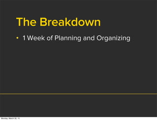 The Breakdown
• 1 Week of Planning and Organizing
Monday, March 30, 15
 
