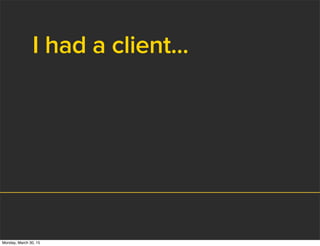 I had a client...
Monday, March 30, 15
 