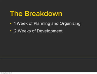 The Breakdown
• 1 Week of Planning and Organizing
• 2 Weeks of Development
Monday, March 30, 15
 