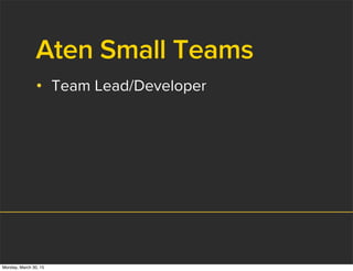 Aten Small Teams
• Team Lead/Developer
Monday, March 30, 15
 