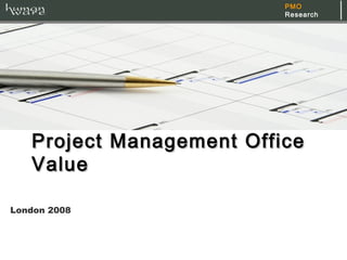 PMO
                            Research




Project Management Office Value

London 2008
 