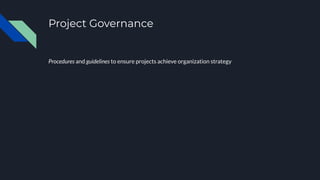 Project Governance
Procedures and guidelines to ensure projects achieve organization strategy
 