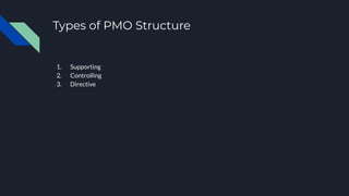 Types of PMO Structure
1. Supporting
2. Controlling
3. Directive
 