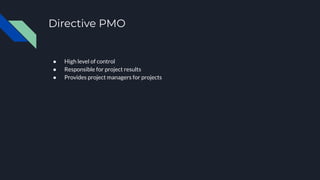Directive PMO
● High level of control
● Responsible for project results
● Provides project managers for projects
 