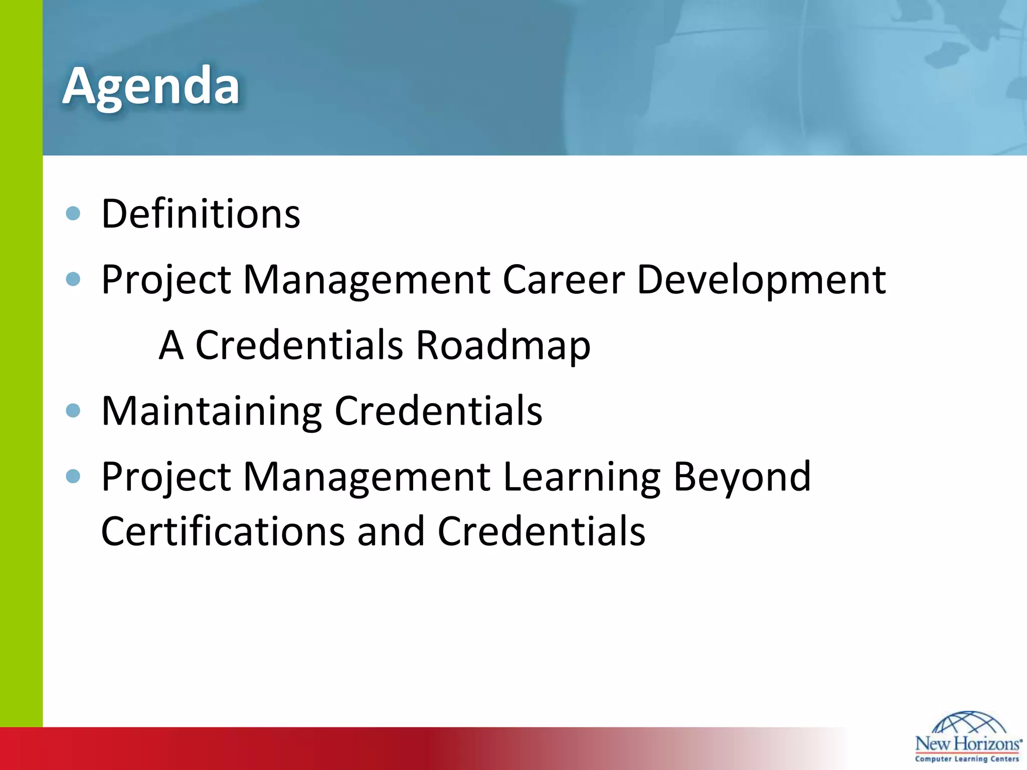 AgendaDefinitionsProject Management Career DevelopmentA Credentials RoadmapMaintaining CredentialsProject Management Learning Beyond Certifications and Credentials