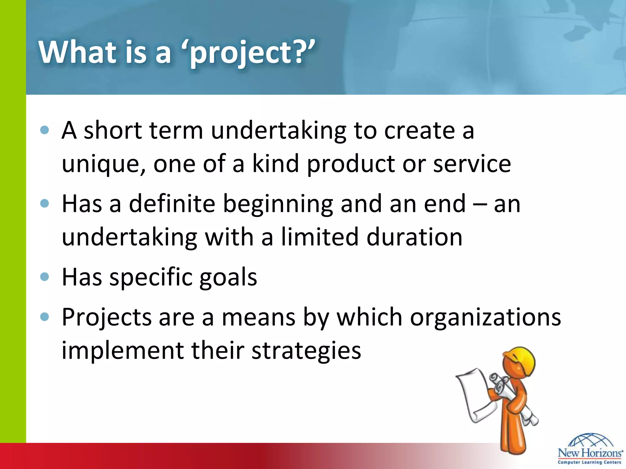 What is a ‘project?’A short term undertaking to create a unique, one of a kind product or serviceHas a definite beginning and an end – an undertaking with a limited durationHas specific goalsProjects are a means by which organizations implement their strategies