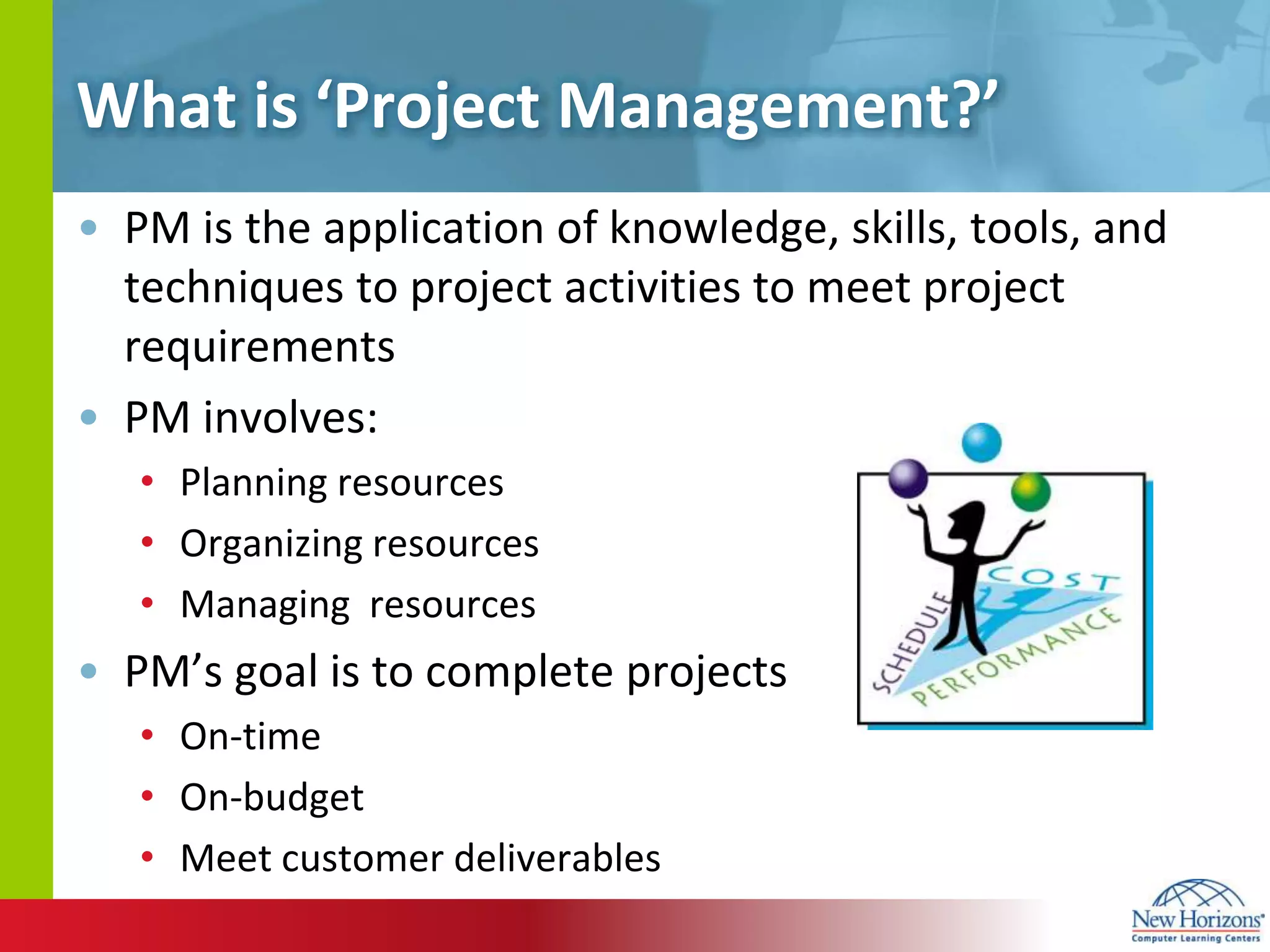 What is ‘Project Management?’PM is the application of knowledge, skills, tools, and techniques to project activities to meet project requirementsPM involves:Planning resourcesOrganizing resourcesManaging  resourcesPM’s goal is to complete projects On-timeOn-budgetMeet customer deliverables