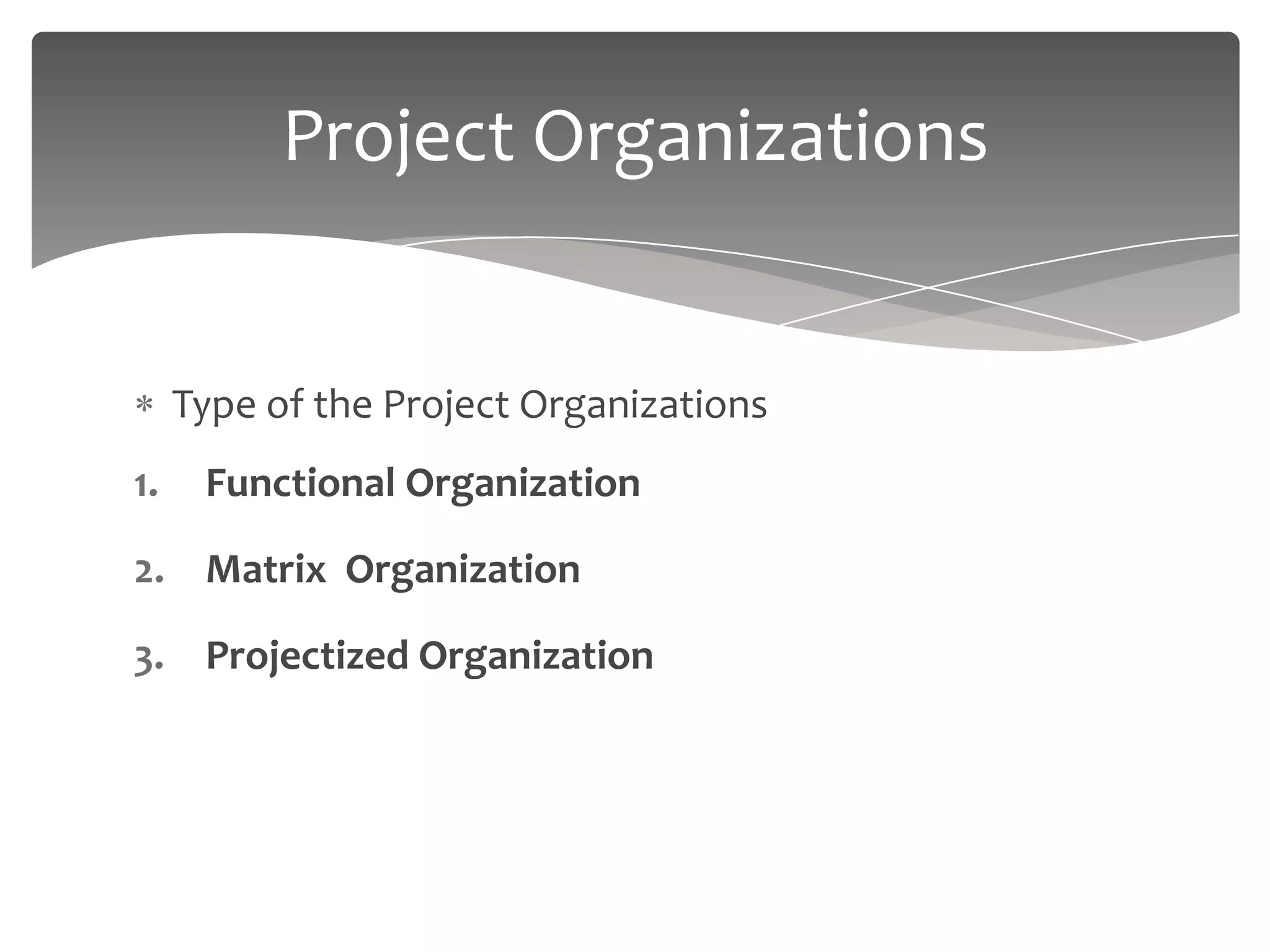 Project Organizations


     Type of the Project Organizations
1.    Functional Organization

2. Matrix Organization

3. Projectized Organization
 