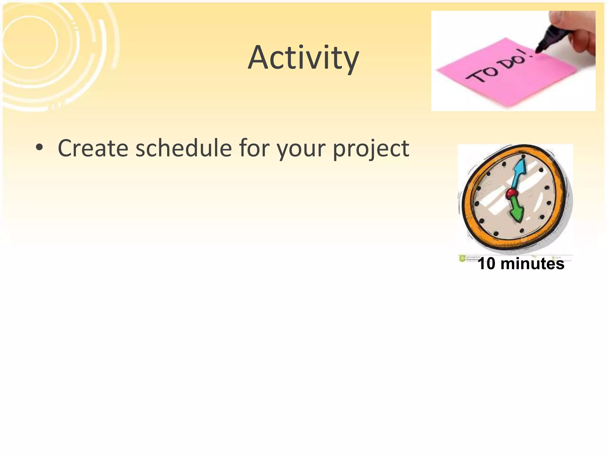 Activity
• Create schedule for your project
10 minutes
 