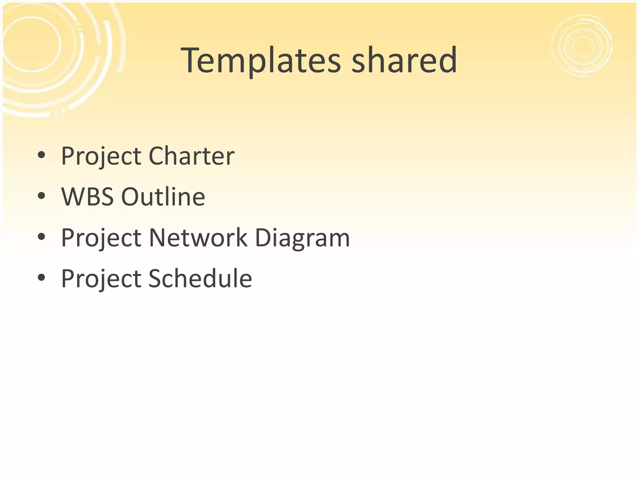 Templates shared
• Project Charter
• WBS Outline
• Project Network Diagram
• Project Schedule
 