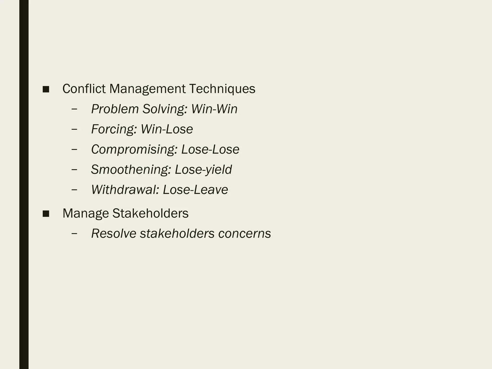 ■ Conflict Management Techniques
– Problem Solving: Win-Win
– Forcing: Win-Lose
– Compromising: Lose-Lose
– Smoothening: Lose-yield
– Withdrawal: Lose-Leave
■ Manage Stakeholders
– Resolve stakeholders concerns
 