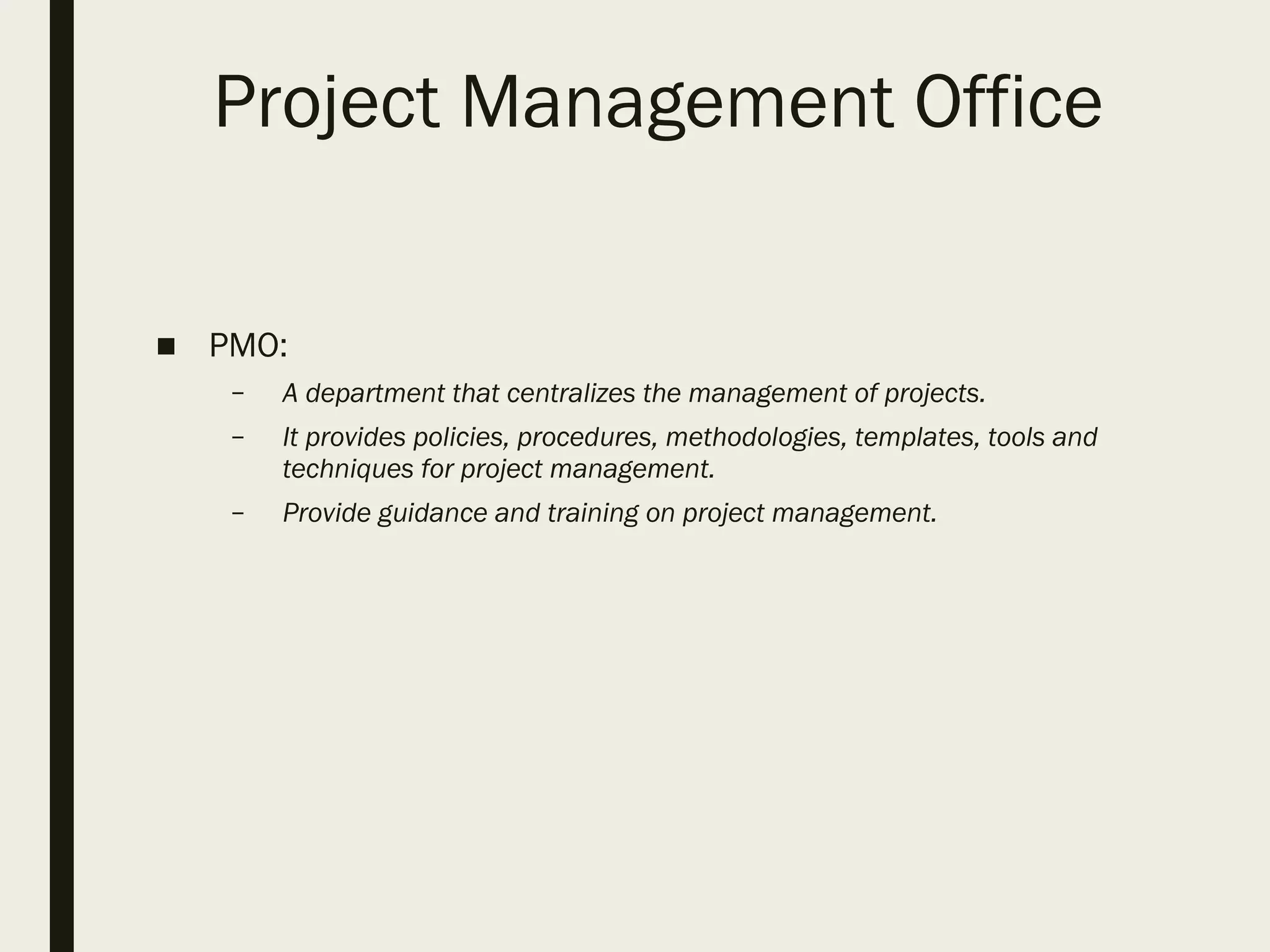 Project Management Office
■ PMO:
– A department that centralizes the management of projects.
– It provides policies, procedures, methodologies, templates, tools and
techniques for project management.
– Provide guidance and training on project management.
 
