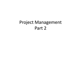 Project Management
Part 2
 