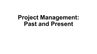 Project Management:
Past and Present
 
