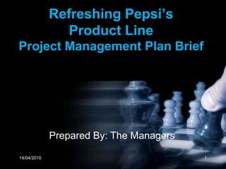 14/04/2010 1 Refreshing Pepsi’s Product LineProject Management Plan Brief Prepared By: The Managers 
