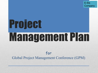 E-Sis
Company
Project
Management Plan
for
Global Project Management Conference (GPM)
 