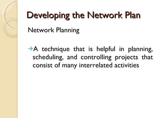 Developing the Network Plan Network Planning A technique that is helpful in planning, scheduling, and controlling projects that consist of many interrelated activities 