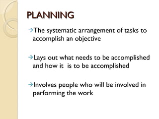 PLANNING The systematic arrangement of tasks to accomplish an objective Lays out what needs to be accomplished and how it  is to be accomplished Involves people who will be involved in performing the work 