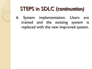 STEPS in SDLC ( continuation) 6. System implementation. Users are trained and the existing system is replaced with the new improved system. 