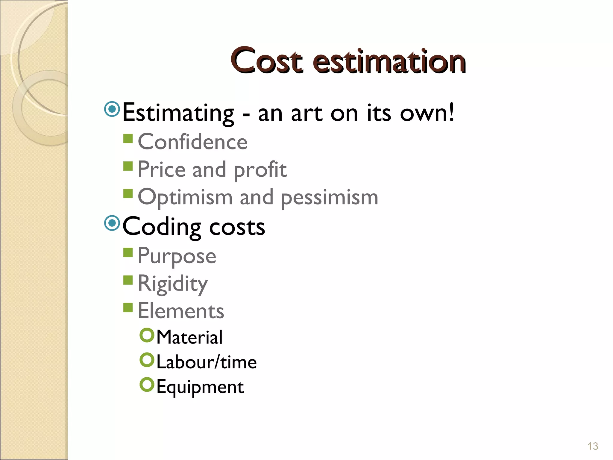 Cost estimation Estimating - an art on its own! Confidence Price and profit Optimism and pessimism Coding costs Purpose Rigidity Elements Material Labour/time Equipment 