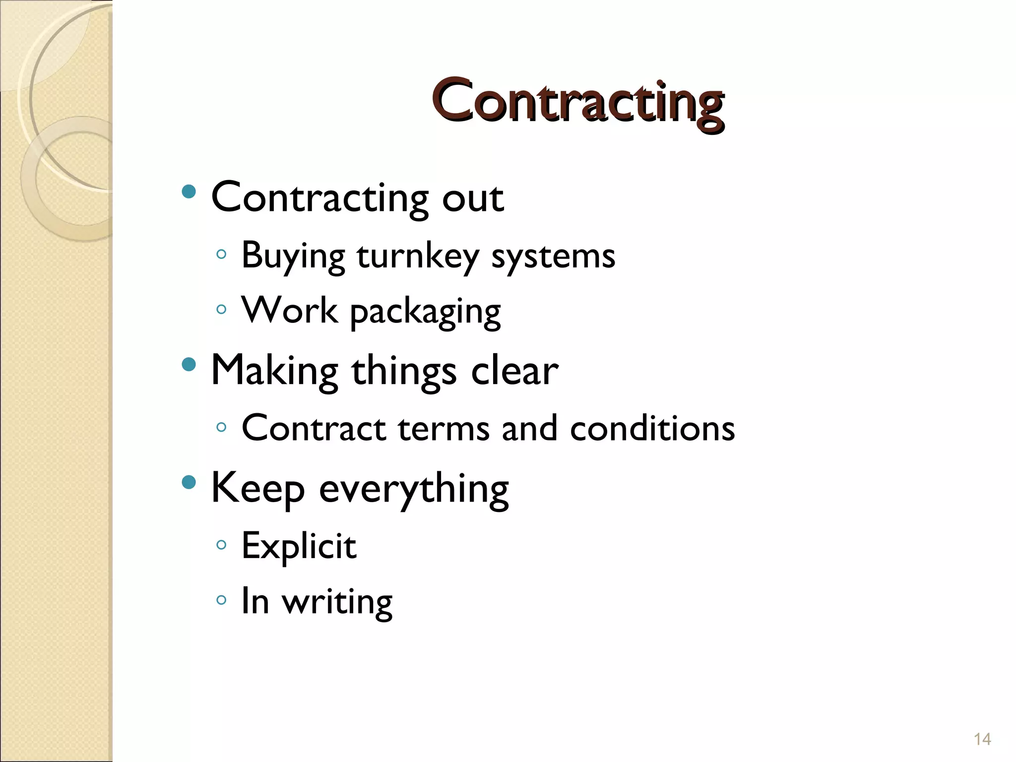 Contracting Contracting out  Buying turnkey systems Work packaging Making things clear Contract terms and conditions Keep everything Explicit In writing 