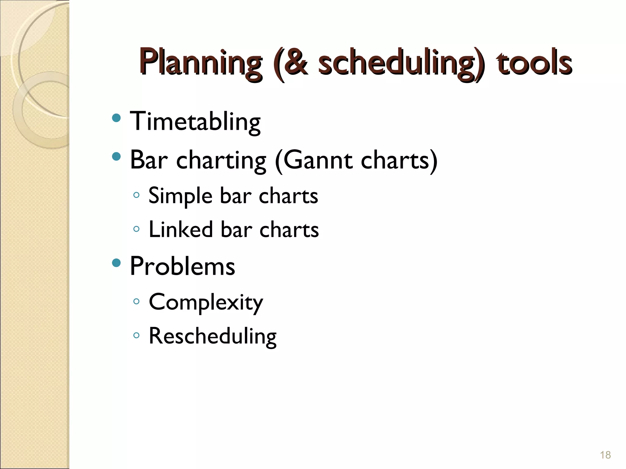 Planning (& scheduling) tools Timetabling Bar charting (Gannt charts) Simple bar charts Linked bar charts Problems Complexity Rescheduling 