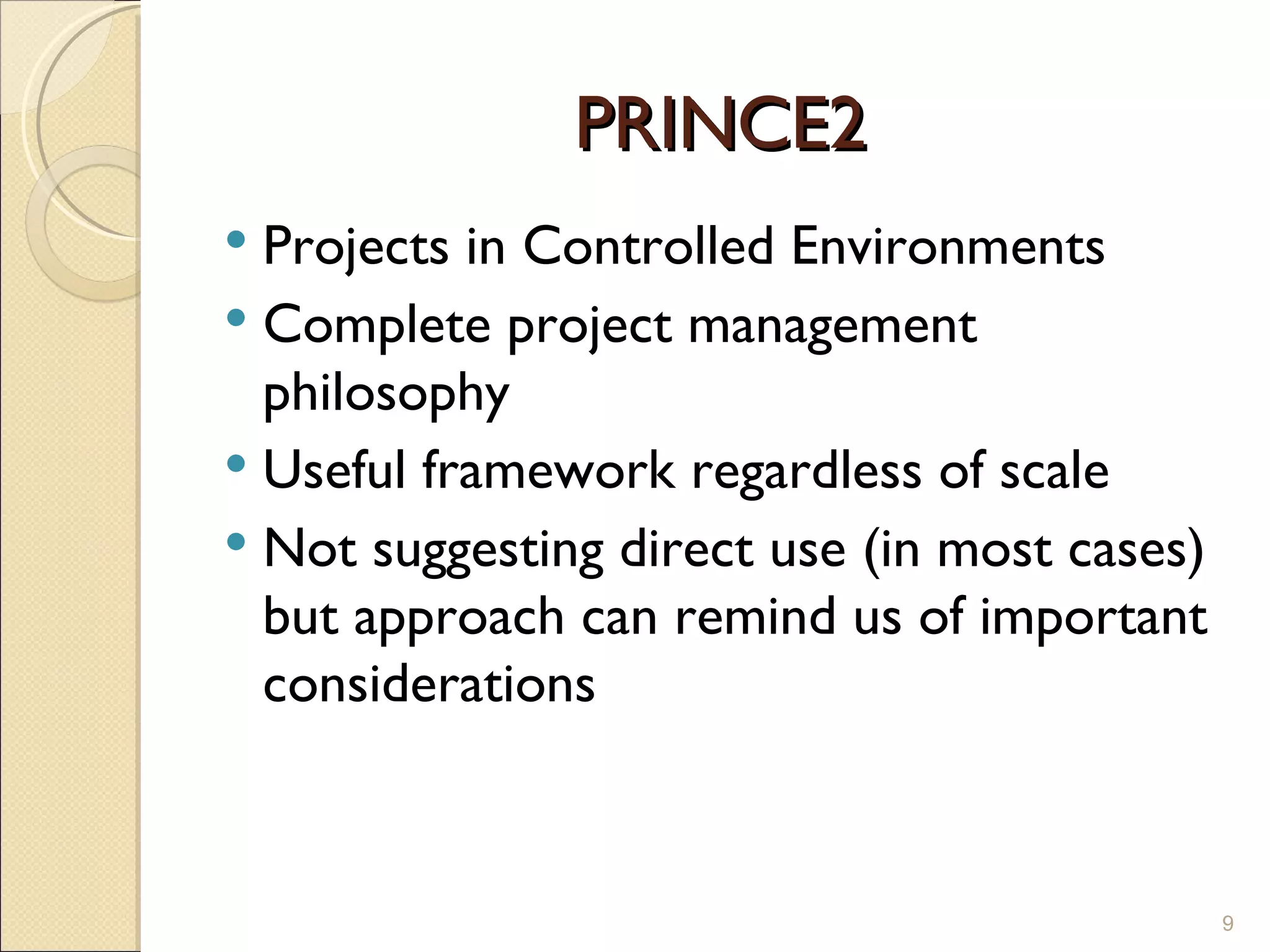 PRINCE2 Projects in Controlled Environments Complete project management philosophy Useful framework regardless of scale Not suggesting direct use (in most cases) but approach can remind us of important considerations 