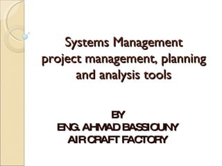 Systems Management project management, planning and analysis tools BY ENG. AHMAD BASSIOUNY AIR CRAFT FACTORY 