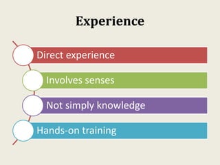Experience
Direct experience
Involves senses
Not simply knowledge
Hands-on training
 
