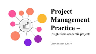 Project
Management
Practice –
Insight from academic projects
Loan Cam Tran- KVS53
 