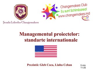 Managementul proiectelor:
standarte internationale
Prezintă: Gleb Coca, Liuba Ceban 5 min
11.05
 