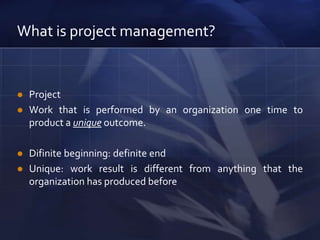 Whatisproject management?ProjectWorkthatisperformed by an organization one time to product a uniqueoutcome.Difinitebeginning: definite end Unique: workresultisdifferentfromanythingthat the organization has producedbefore