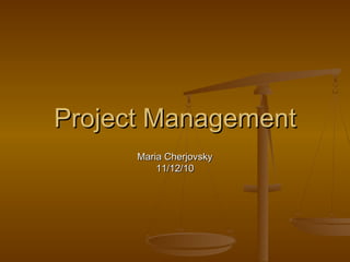 Project Management Maria Cherjovsky 11/12/10 