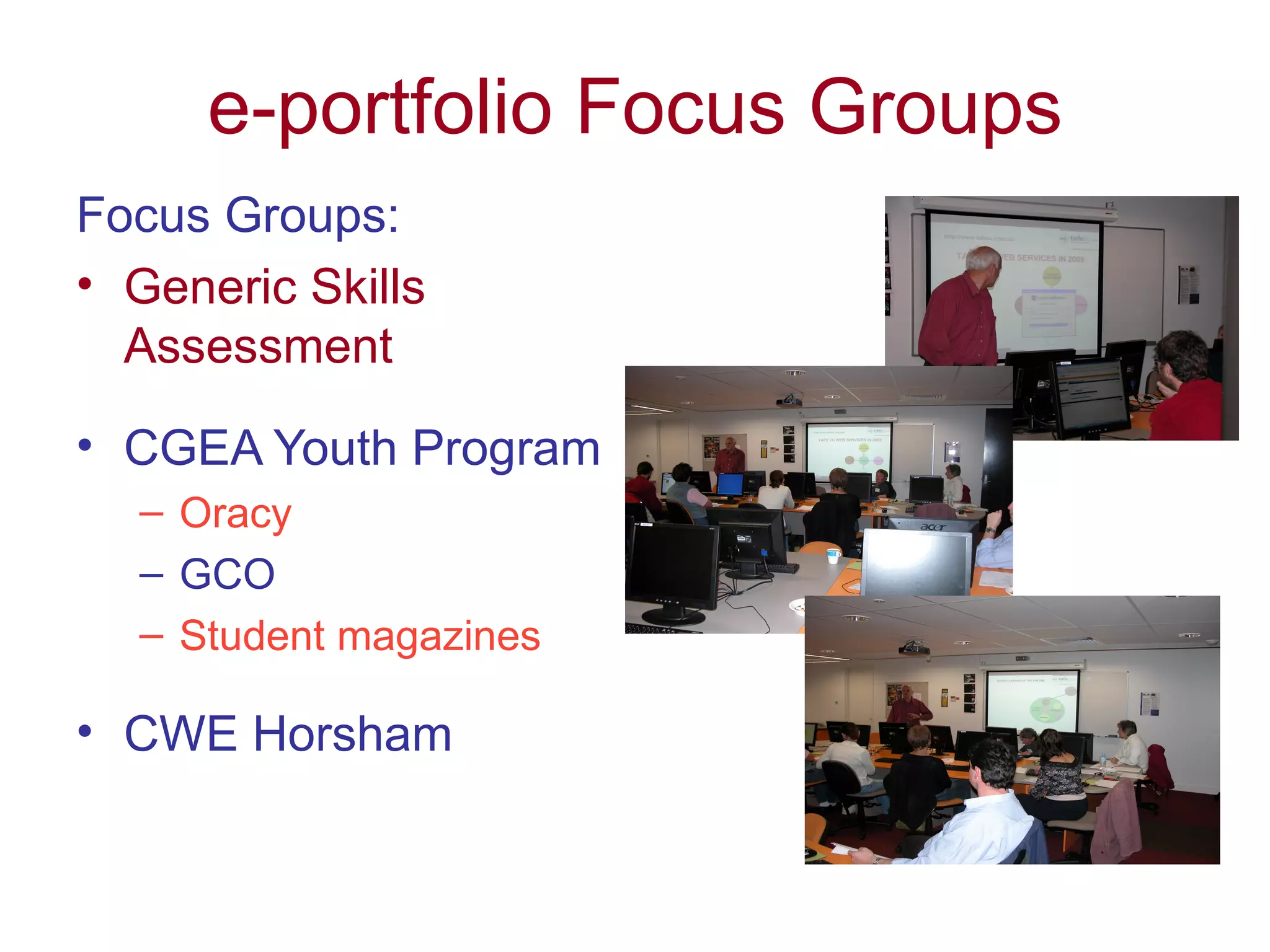 e-portfolio Focus Groups Focus Groups: Generic Skills Assessment CGEA Youth Program Oracy GCO Student magazines CWE Horsham 