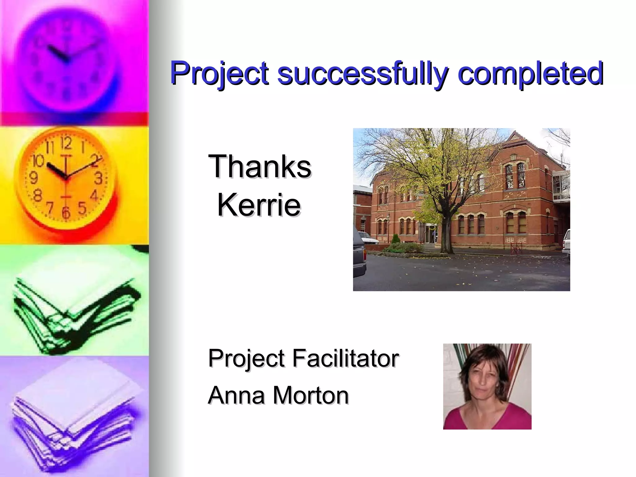 Project successfully completed Thanks Kerrie Project Facilitator  Anna Morton   