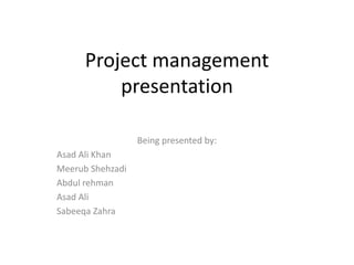 Project management
presentation
Being presented by:
Asad Ali Khan
Meerub Shehzadi
Abdul rehman
Asad Ali
Sabeeqa Zahra
 