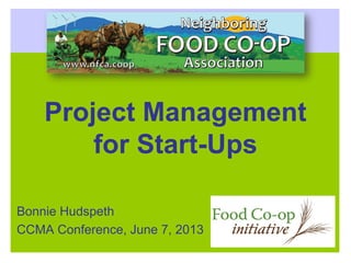 Project Management
for Start-Ups
Bonnie Hudspeth
CCMA Conference, June 7, 2013
 