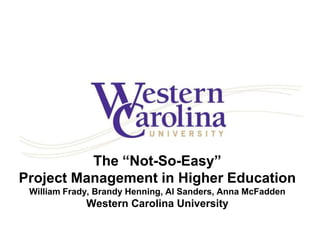 The “Not-So-Easy”
Project Management in Higher Education
William Frady, Brandy Henning, Al Sanders, Anna McFadden

Western Carolina University

 