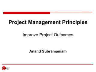 Project Management Principles

     Improve Project Outcomes


        Anand Subramaniam
 